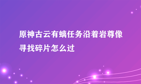 原神古云有螭任务沿着岩尊像寻找碎片怎么过