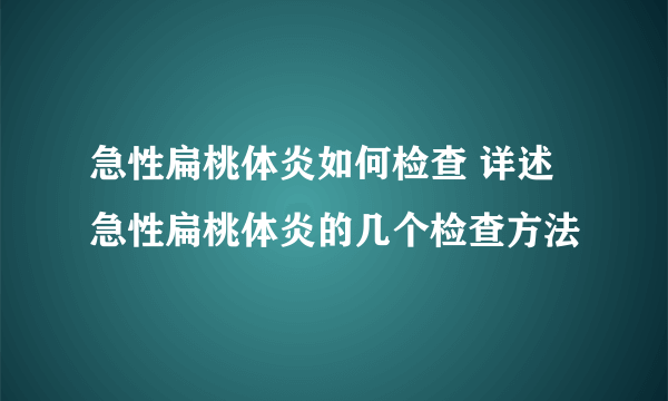 急性扁桃体炎如何检查 详述急性扁桃体炎的几个检查方法