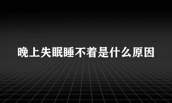 晚上失眠睡不着是什么原因