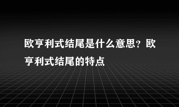 欧亨利式结尾是什么意思？欧亨利式结尾的特点