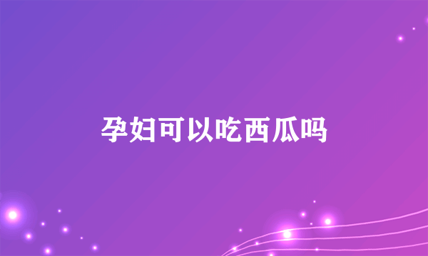 孕妇可以吃西瓜吗