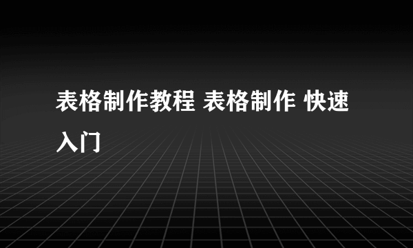 表格制作教程 表格制作 快速入门