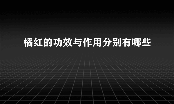 橘红的功效与作用分别有哪些