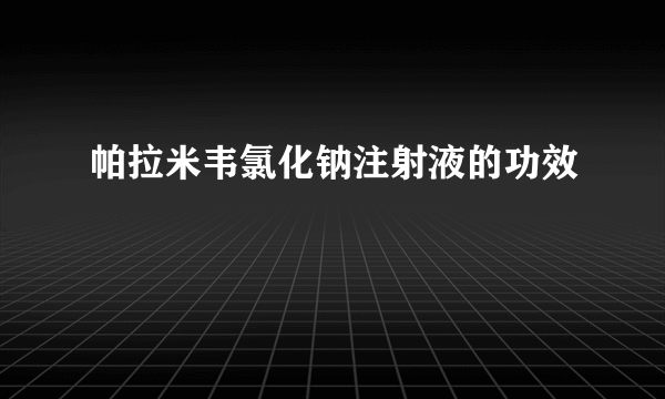 帕拉米韦氯化钠注射液的功效