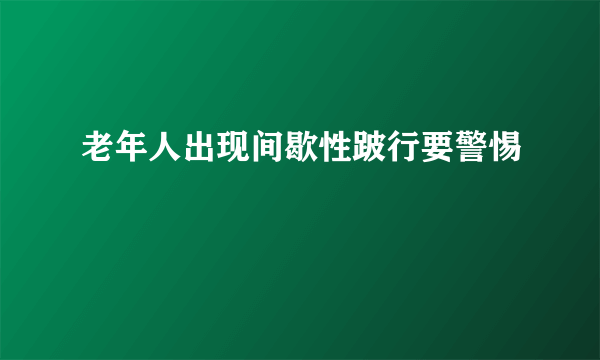 老年人出现间歇性跛行要警惕