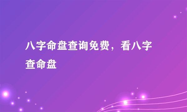 八字命盘查询免费，看八字 查命盘