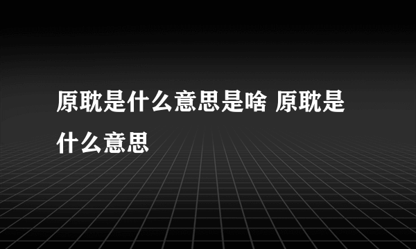 原耽是什么意思是啥 原耽是什么意思