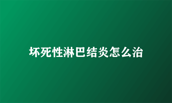 坏死性淋巴结炎怎么治