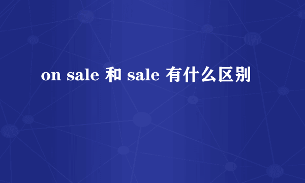 on sale 和 sale 有什么区别