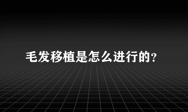 毛发移植是怎么进行的？