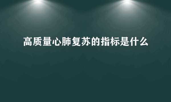 高质量心肺复苏的指标是什么