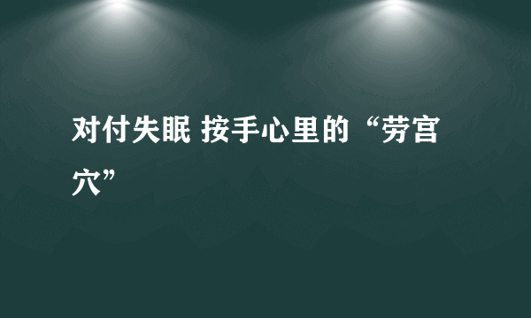 对付失眠 按手心里的“劳宫穴”