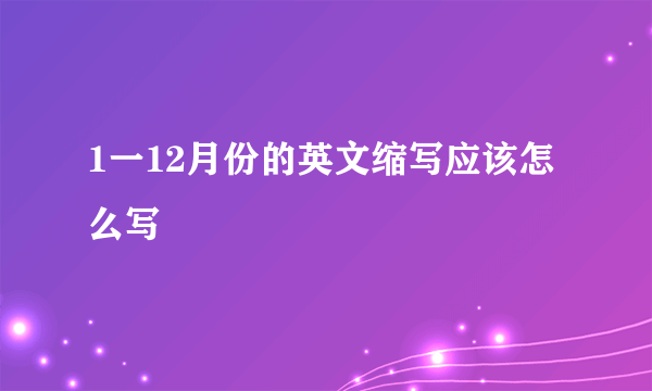 1一12月份的英文缩写应该怎么写