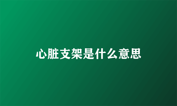 心脏支架是什么意思