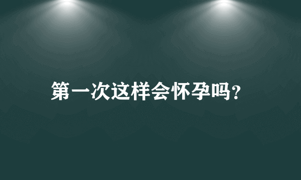 第一次这样会怀孕吗？