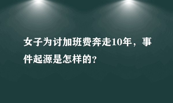 女子为讨加班费奔走10年，事件起源是怎样的？