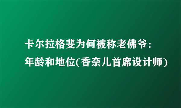 卡尔拉格斐为何被称老佛爷：年龄和地位(香奈儿首席设计师)