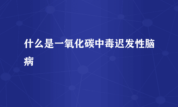 什么是一氧化碳中毒迟发性脑病