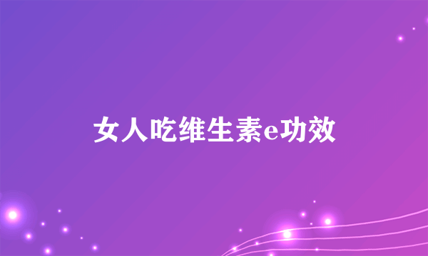 女人吃维生素e功效