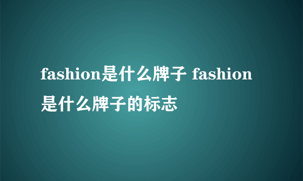 fashion是什么牌子 fashion是什么牌子的标志