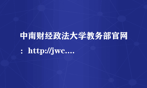 中南财经政法大学教务部官网：http://jwc.zuel.edu.cn/