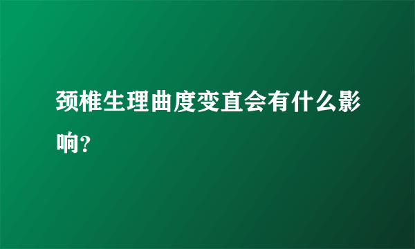 颈椎生理曲度变直会有什么影响？