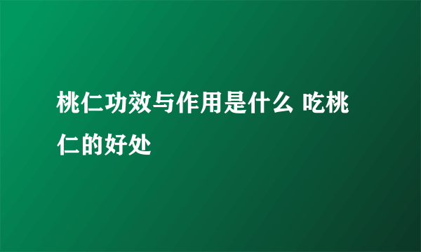 桃仁功效与作用是什么 吃桃仁的好处