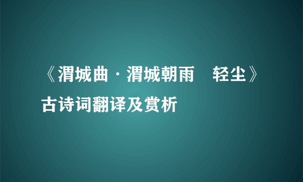 《渭城曲·渭城朝雨浥轻尘》古诗词翻译及赏析