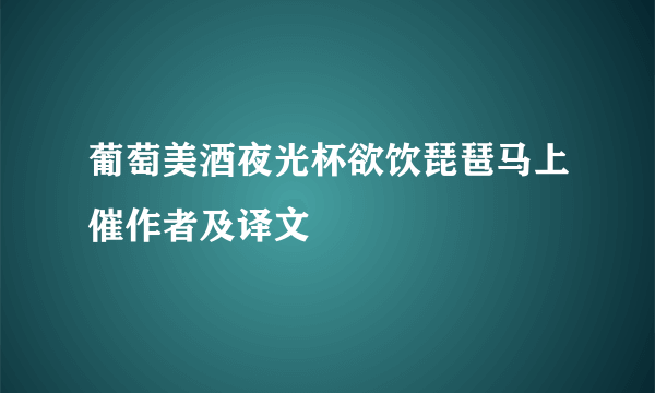 葡萄美酒夜光杯欲饮琵琶马上催作者及译文