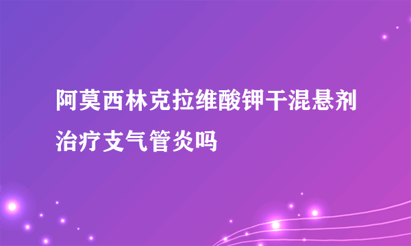 阿莫西林克拉维酸钾干混悬剂治疗支气管炎吗