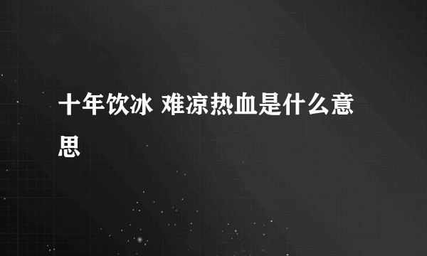 十年饮冰 难凉热血是什么意思