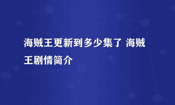 海贼王更新到多少集了 海贼王剧情简介