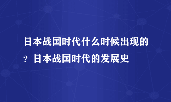 日本战国时代什么时候出现的？日本战国时代的发展史