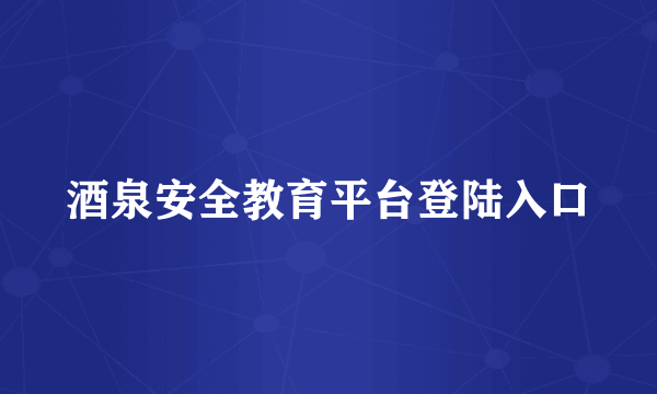 酒泉安全教育平台登陆入口