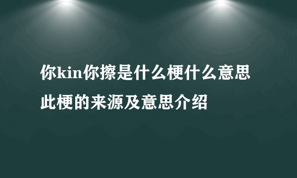 你kin你擦是什么梗什么意思 此梗的来源及意思介绍