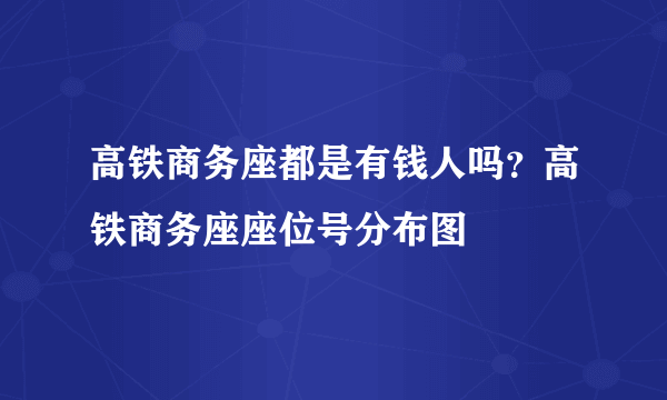 高铁商务座都是有钱人吗？高铁商务座座位号分布图