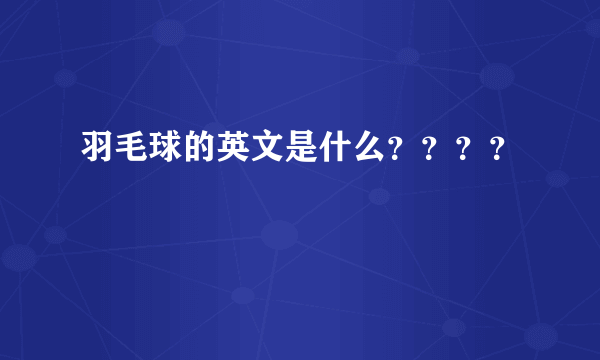 羽毛球的英文是什么？？？？