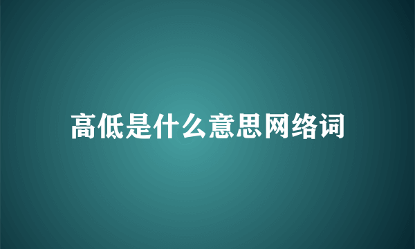 高低是什么意思网络词