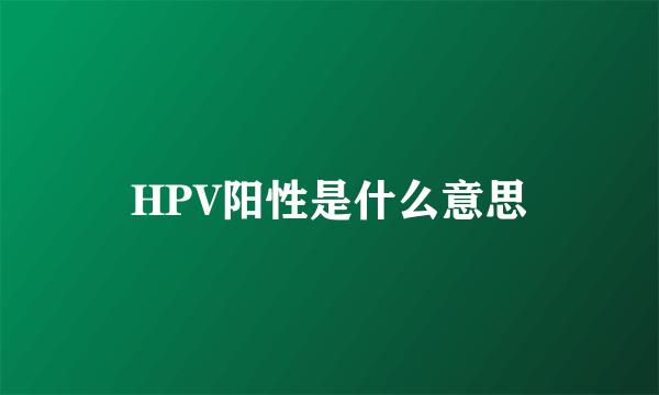 HPV阳性是什么意思