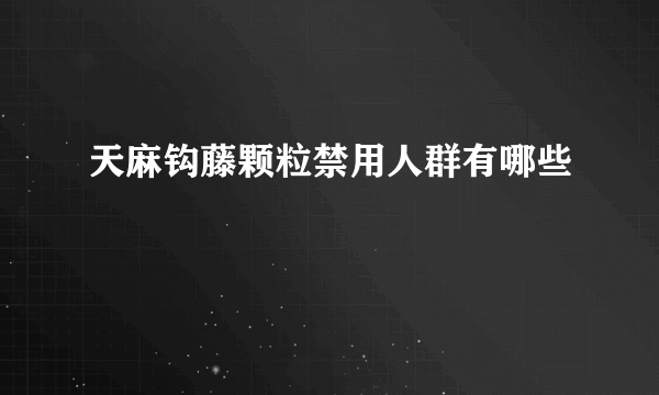 天麻钩藤颗粒禁用人群有哪些