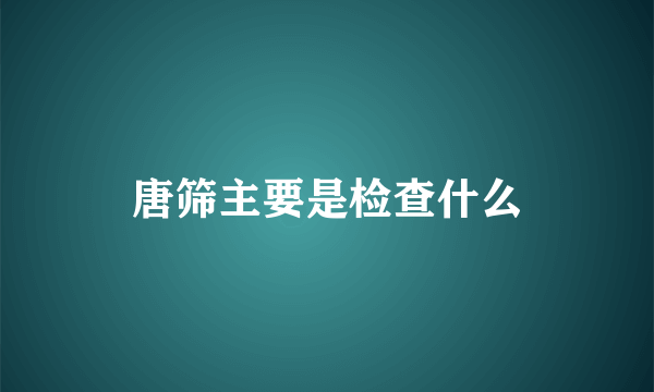 唐筛主要是检查什么