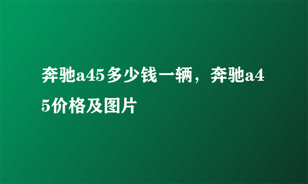 奔驰a45多少钱一辆，奔驰a45价格及图片