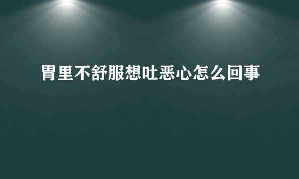 胃里不舒服想吐恶心怎么回事