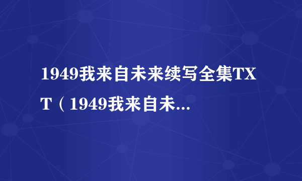 1949我来自未来续写全集TXT（1949我来自未来续写完整版）