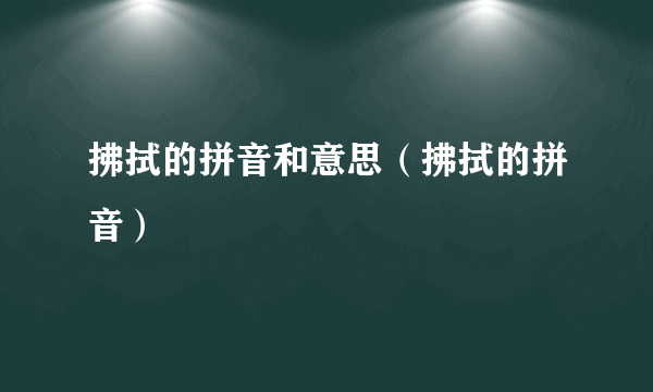 拂拭的拼音和意思（拂拭的拼音）