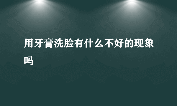 用牙膏洗脸有什么不好的现象吗