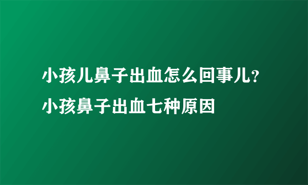 小孩儿鼻子出血怎么回事儿？小孩鼻子出血七种原因