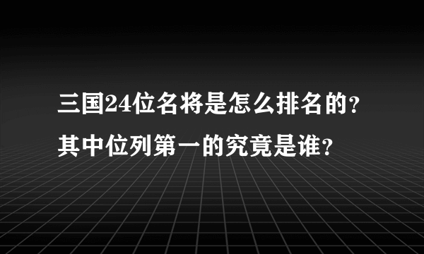 三国24位名将是怎么排名的？其中位列第一的究竟是谁？