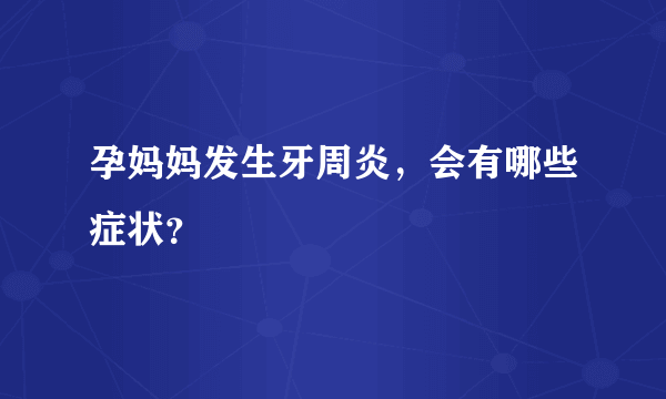 孕妈妈发生牙周炎，会有哪些症状？