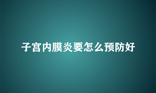 子宫内膜炎要怎么预防好